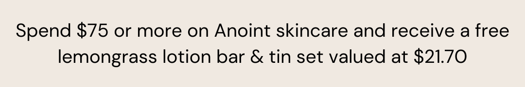 Spend $75 or more on Anoint skincare and receive a free lemongrass lotion bar & tin set valued at $21.70