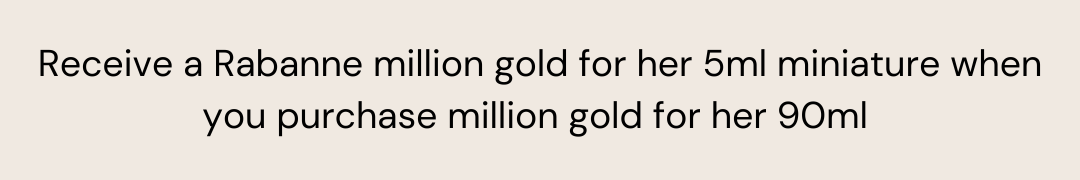 Receive a Rabanne million gold for her 5ml miniature when you purchase million gold for her 90ml 